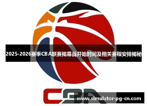 2025-2026赛季CBA联赛揭幕战开始时间及相关赛程安排揭秘