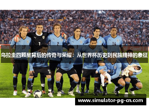 乌拉圭四颗星背后的传奇与荣耀:从世界杯历史到民族精神的象征 乌拉圭四颗星背后的传奇与荣耀:从世界杯历史到民族精神的象征