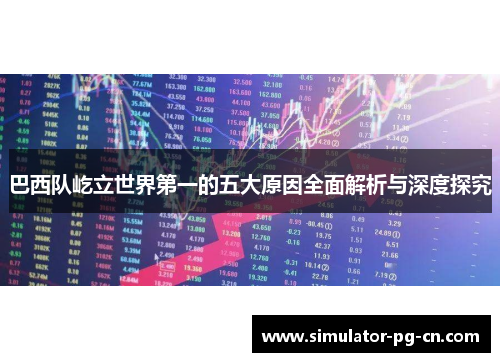 巴西队屹立世界第一的五大原因全面解析与深度探究 巴西队屹立世界第一的五大原因全面解析与深度探究