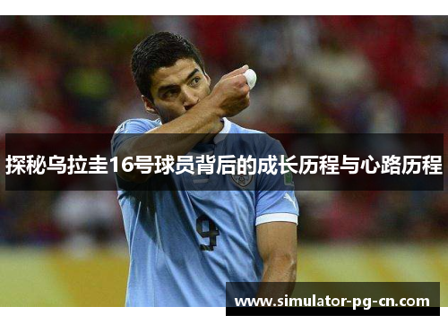 探秘乌拉圭16号球员背后的成长历程与心路历程