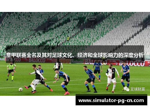 意甲联赛全名及其对足球文化、经济和全球影响力的深度分析