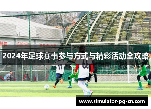 2024年足球赛事参与方式与精彩活动全攻略