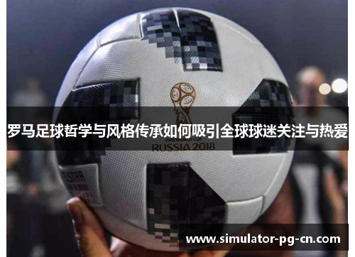 罗马足球哲学与风格传承如何吸引全球球迷关注与热爱