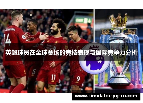 英超球员在全球赛场的竞技表现与国际竞争力分析 英超球员在全球赛场的竞技表现与国际竞争力分析