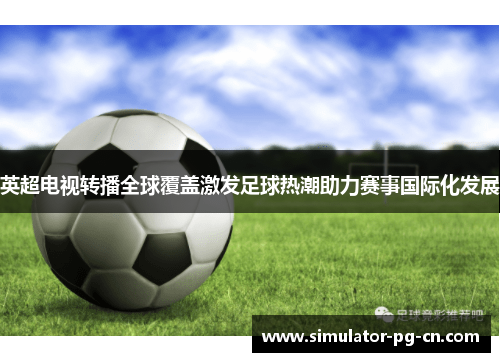 英超电视转播全球覆盖激发足球热潮助力赛事国际化发展