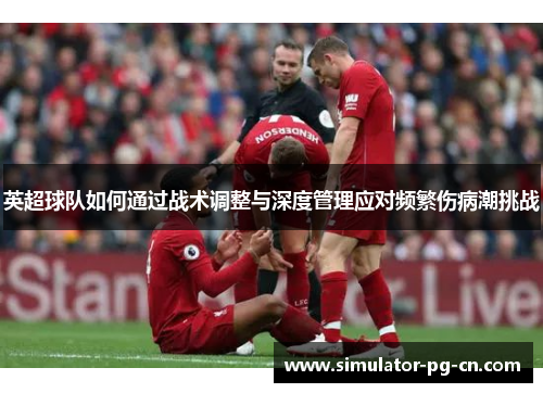 英超球队如何通过战术调整与深度管理应对频繁伤病潮挑战