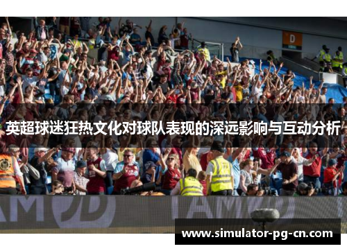英超球迷狂热文化对球队表现的深远影响与互动分析