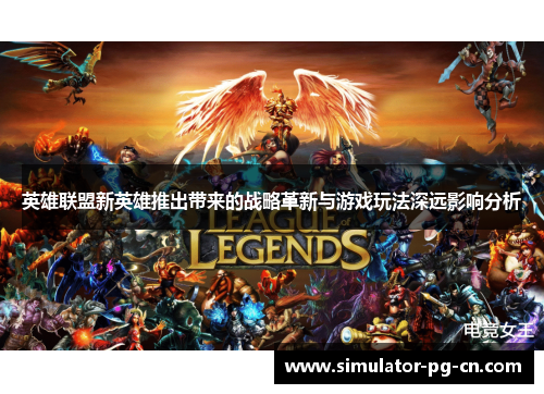 英雄联盟新英雄推出带来的战略革新与游戏玩法深远影响分析 英雄联盟新英雄推出带来的战略革新与游戏玩法深远影响分析
