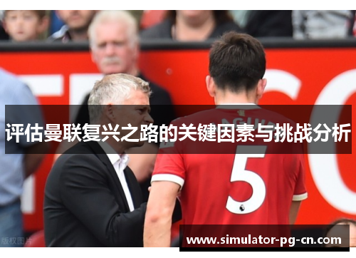 评估曼联复兴之路的关键因素与挑战分析