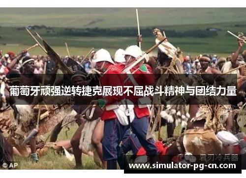 葡萄牙顽强逆转捷克展现不屈战斗精神与团结力量