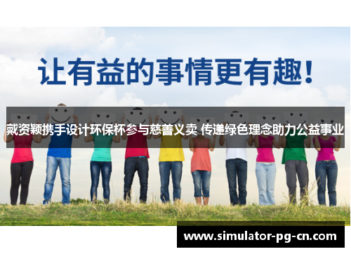 戴资颖携手设计环保杯参与慈善义卖 传递绿色理念助力公益事业