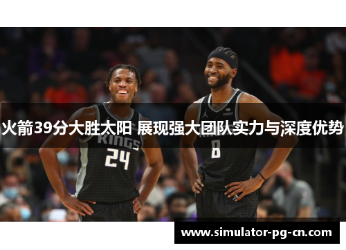火箭39分大胜太阳 展现强大团队实力与深度优势