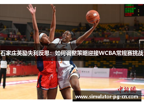 石家庄英励失利反思：如何调整策略迎接WCBA常规赛挑战