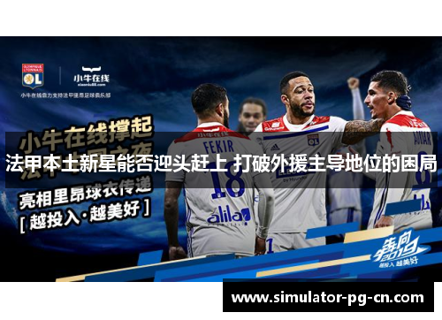 法甲本土新星能否迎头赶上 打破外援主导地位的困局