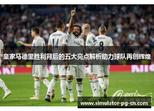 皇家马德里胜利背后的五大亮点解析助力球队再创辉煌