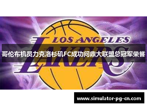 哥伦布机员力克洛杉矶FC成功问鼎大联盟总冠军荣誉
