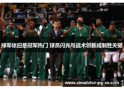 绿军依旧是冠军热门 球员闪光与战术创新成制胜关键