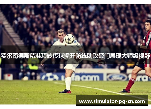 费尔南德斯精准巧妙传球撕开防线助攻破门展现大师级视野