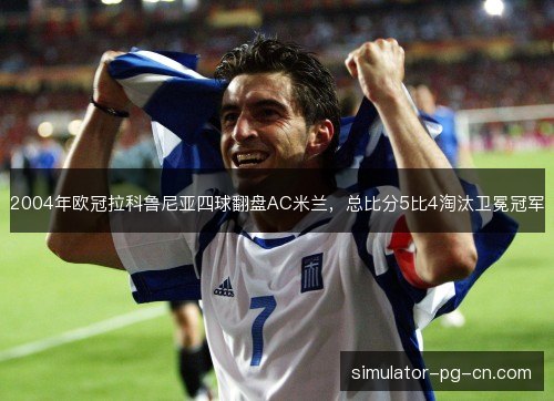 2004年欧冠拉科鲁尼亚四球翻盘AC米兰，总比分5比4淘汰卫冕冠军