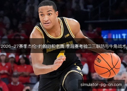 2026-27赛季杰伦·约翰逊和老鹰 季后赛考验二三联防与牛角战术